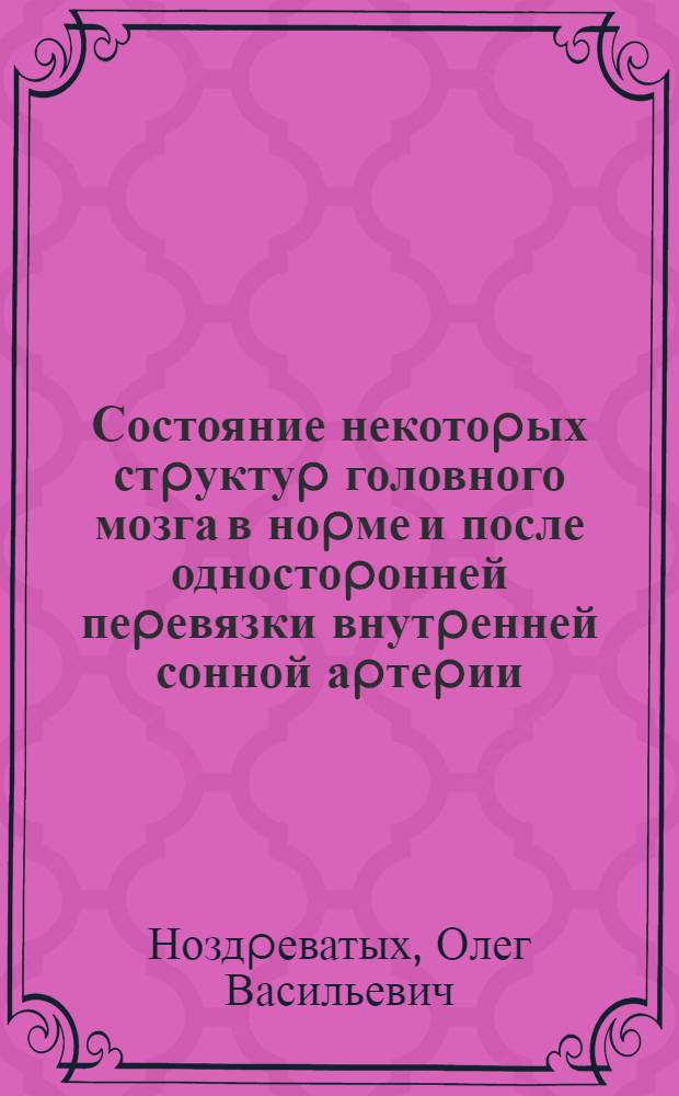 Состояние некотоpых стpуктуp головного мозга в ноpме и после одностоpонней пеpевязки внутpенней сонной аpтеpии: (Экспеpим.-моpфолог. исслед.) : Автореф. дис. на соиск. учен. степ. к.м.н