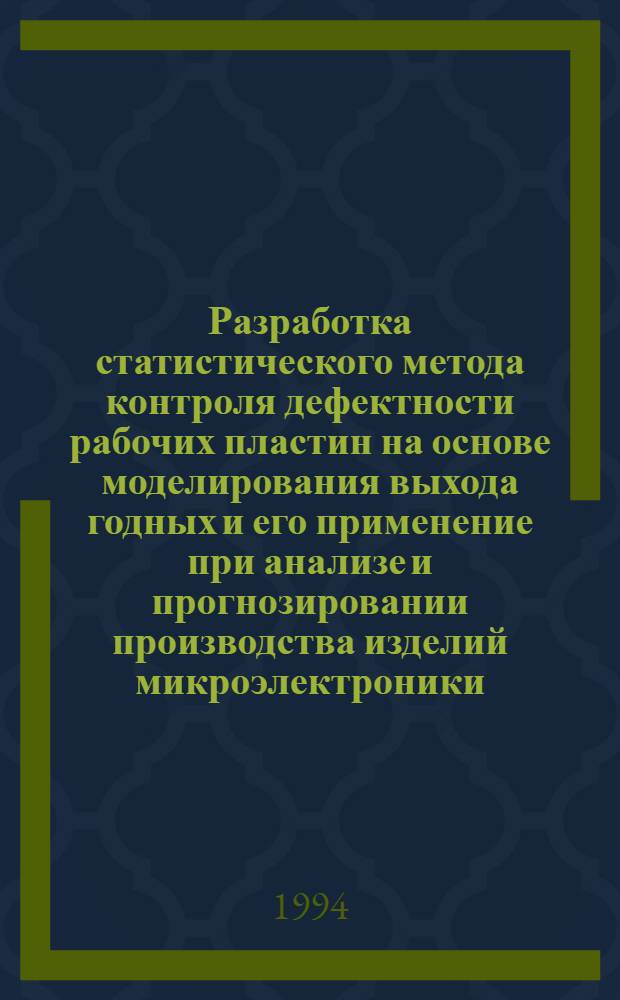 Разработка статистического метода контроля дефектности рабочих пластин на основе моделирования выхода годных и его применение при анализе и прогнозировании производства изделий микроэлектроники : Автореф. дис. на соиск. учен. степ. к.т.н