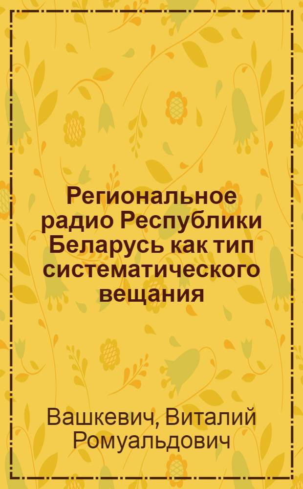Региональное радио Республики Беларусь как тип систематического вещания : Автореф. дис. на соиск. учен. степ. к.филос.н