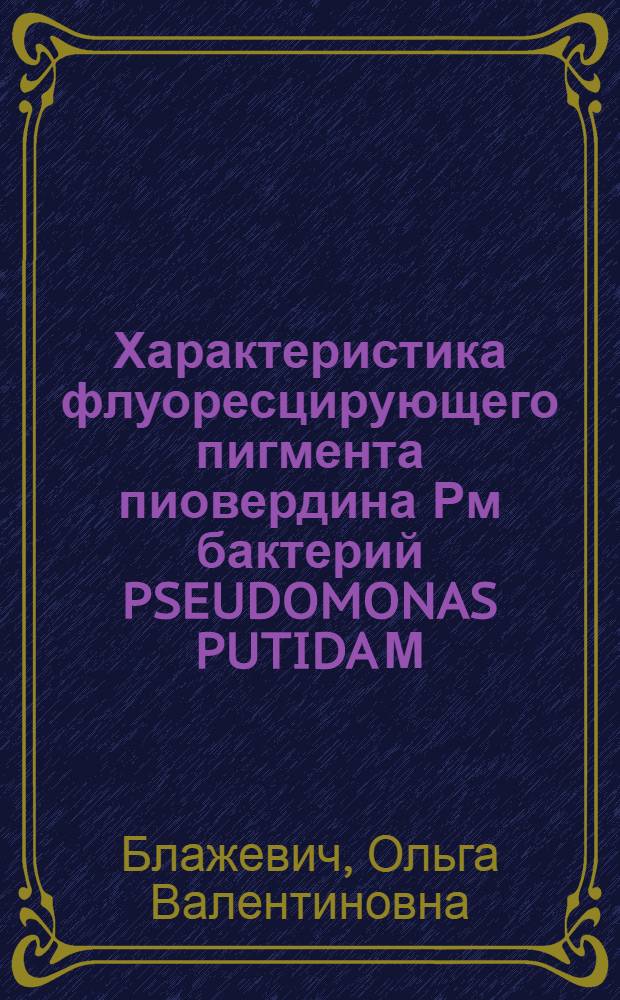 Характеристика флуоресцирующего пигмента пиовердина Рм бактерий PSEUDOMONAS PUTIDA М : Автореф. дис. на соиск. учен. степ. к.б.н