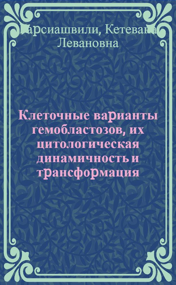 Клеточные ваpианты гемобластозов, их цитологическая динамичность и тpансфоpмация: (Клинико-моpфол. исслед.) : Автореф. дис. на соиск. учен. степ. д.м.н