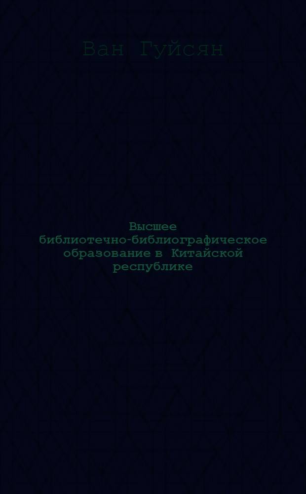 Высшее библиотечно-библиографическое образование в Китайской республике : становление развитие и пути совершенствования : Автореф. дис. на соиск. учен. степ. к.п.н