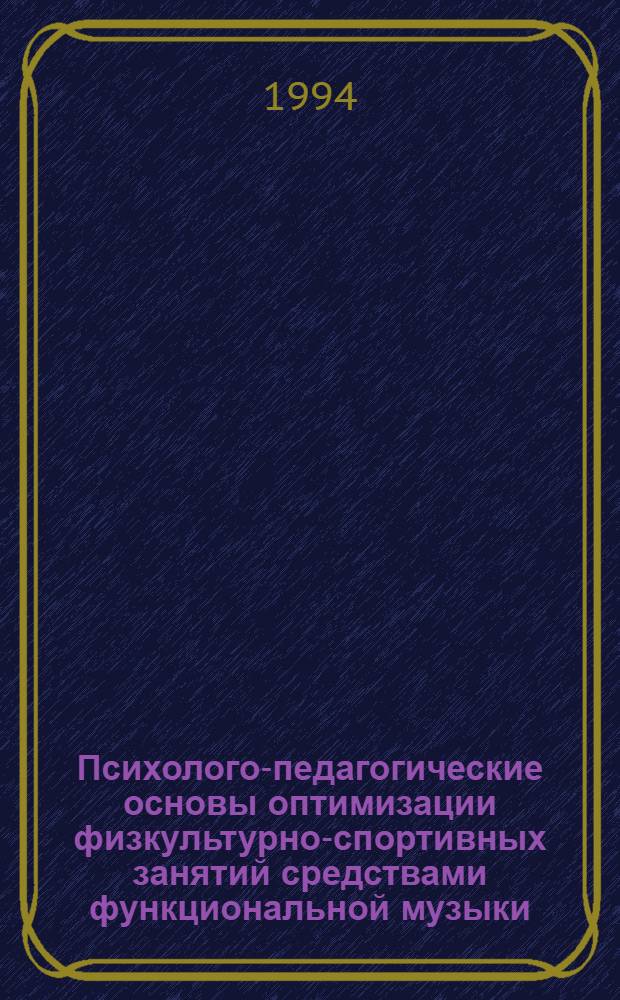 Психолого-педагогические основы оптимизации физкультурно-спортивных занятий средствами функциональной музыки : Автореф. дис. на соиск. учен. степ. д.п.н