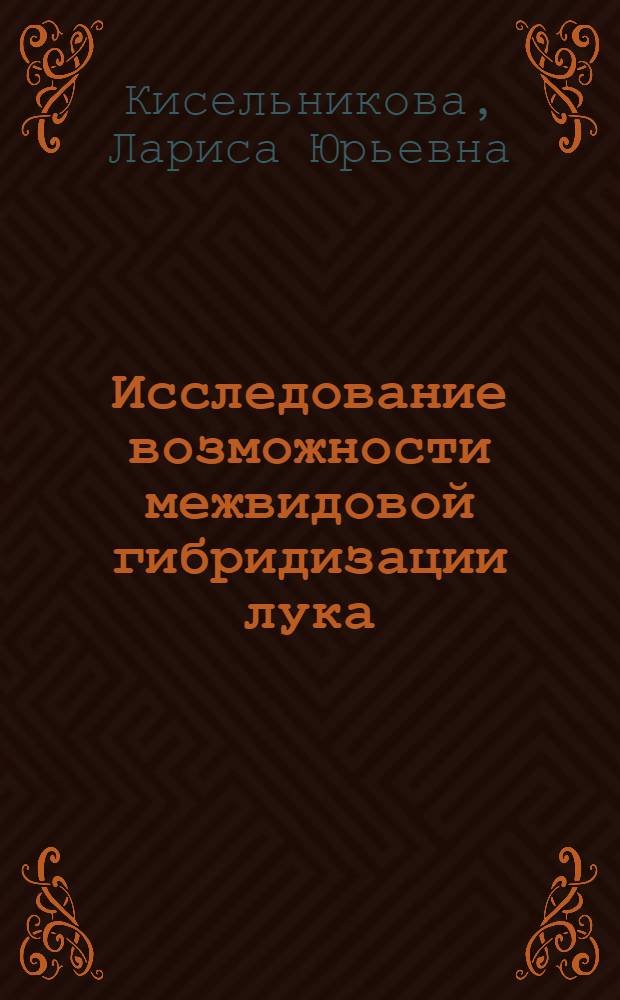 Исследование возможности межвидовой гибридизации лука : Автореф. дис. на соиск. учен. степ. к.б.н