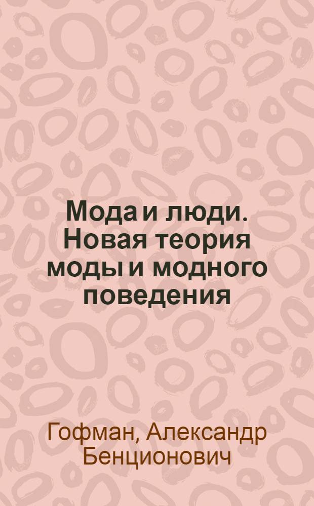 Мода и люди. Новая теория моды и модного поведения : Автореф. дис. на соиск. учен. степ. д.социол.н