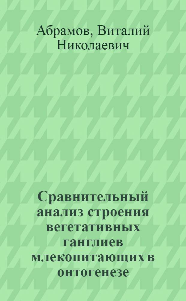 Сравнительный анализ строения вегетативных ганглиев млекопитающих в онтогенезе : Автореф. дис. на соиск. учен. степ. к.б.н