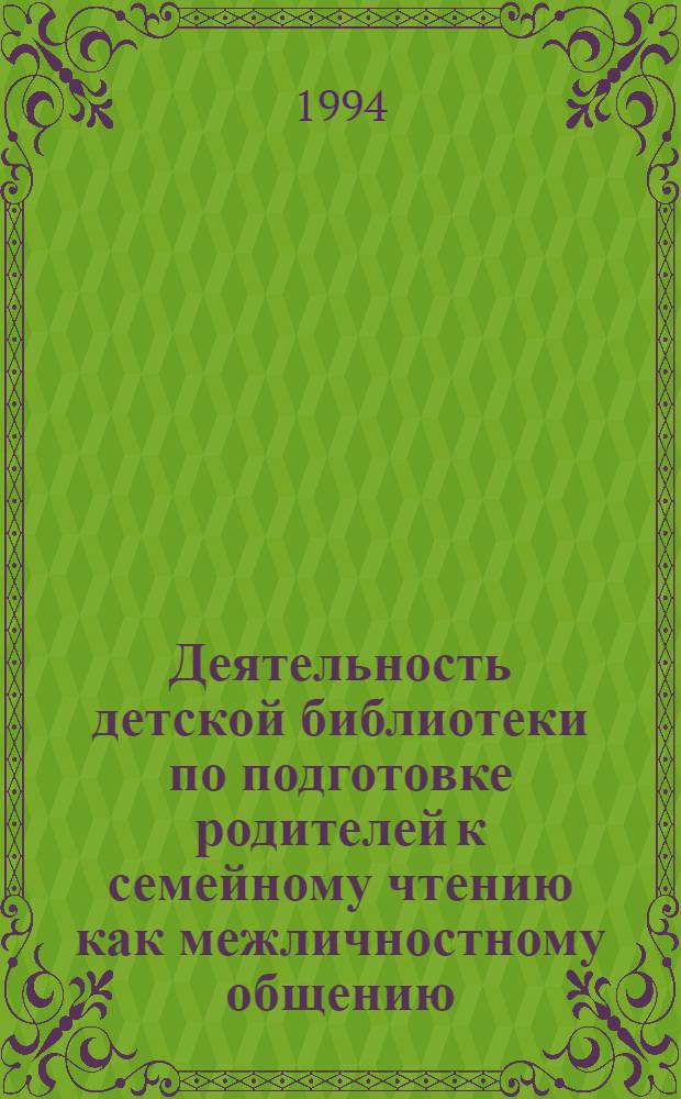 Деятельность детской библиотеки по подготовке родителей к семейному чтению как межличностному общению :(Науч.-метод. аспекты) : Автореф. дис. на соиск. учен. степ. к.п.н