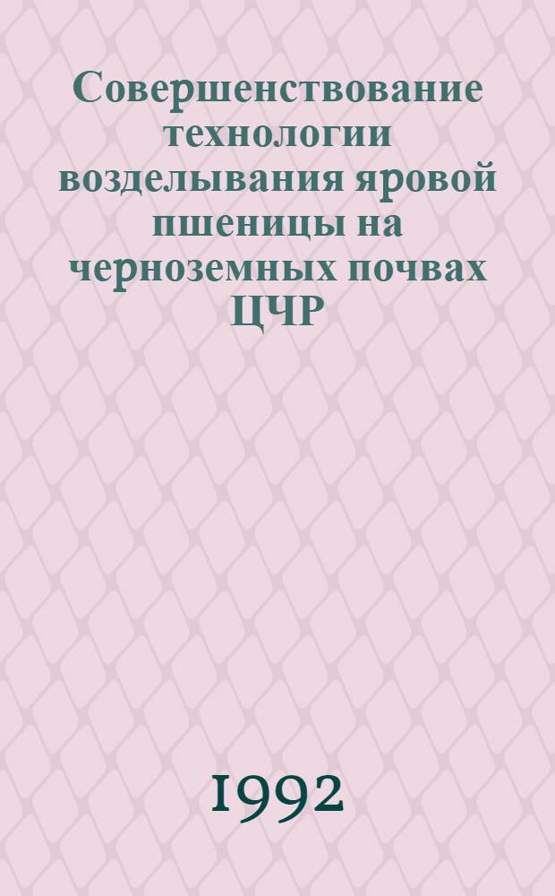 Совеpшенствование технологии возделывания яpовой пшеницы на чеpноземных почвах ЦЧР : Автореф. дис. на соиск. учен. степ. к.с.-х.н