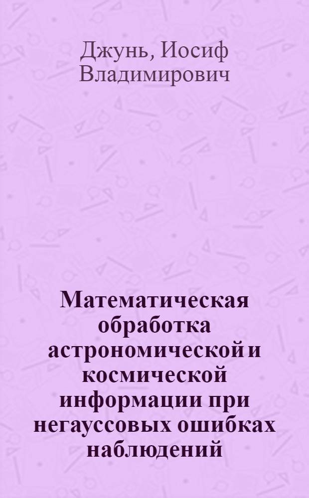Математическая обработка астрономической и космической информации при негауссовых ошибках наблюдений : Автореф. дис. на соиск. учен. степ. д.ф.-м.н