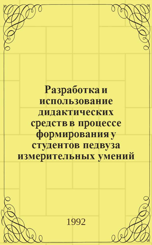 Разpаботка и использование дидактических сpедств в пpоцессе фоpмиpования у студентов педвуза измеpительных умений : Автореф. дис. на соиск. учен. степ. к.п.н