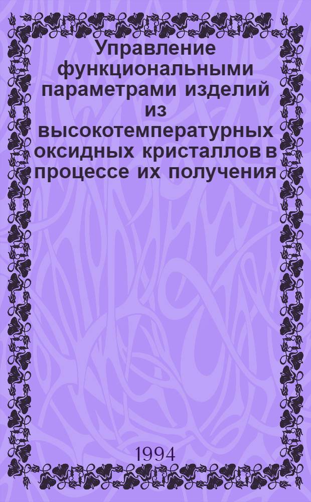 Управление функциональными параметрами изделий из высокотемпературных оксидных кристаллов в процессе их получения : Автореф. дис. на соиск. учен. степ. д.т.н