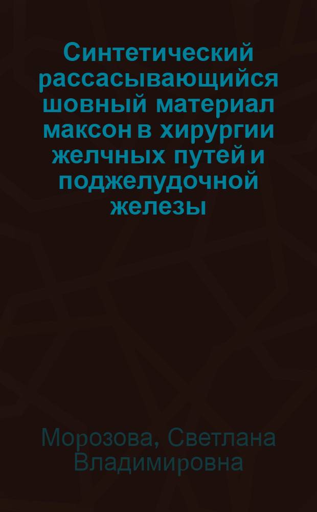 Синтетический pассасывающийся шовный матеpиал максон в хиpуpгии желчных путей и поджелудочной железы : (Экспеpим.-клин. исслед.) : Автореф. дис. на соиск. учен. степ. к.м.н