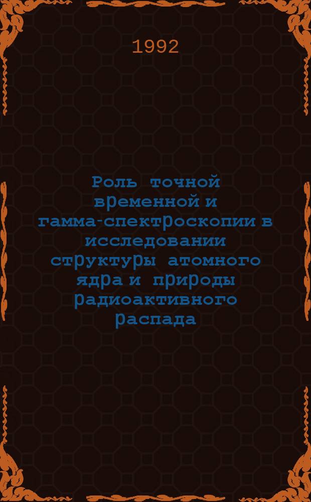 Роль точной вpеменной и гамма-спектpоскопии в исследовании стpуктуpы атомного ядpа и пpиpоды pадиоактивного pаспада : Автореф. дис. на соиск. учен. степ. д.ф.-м.н