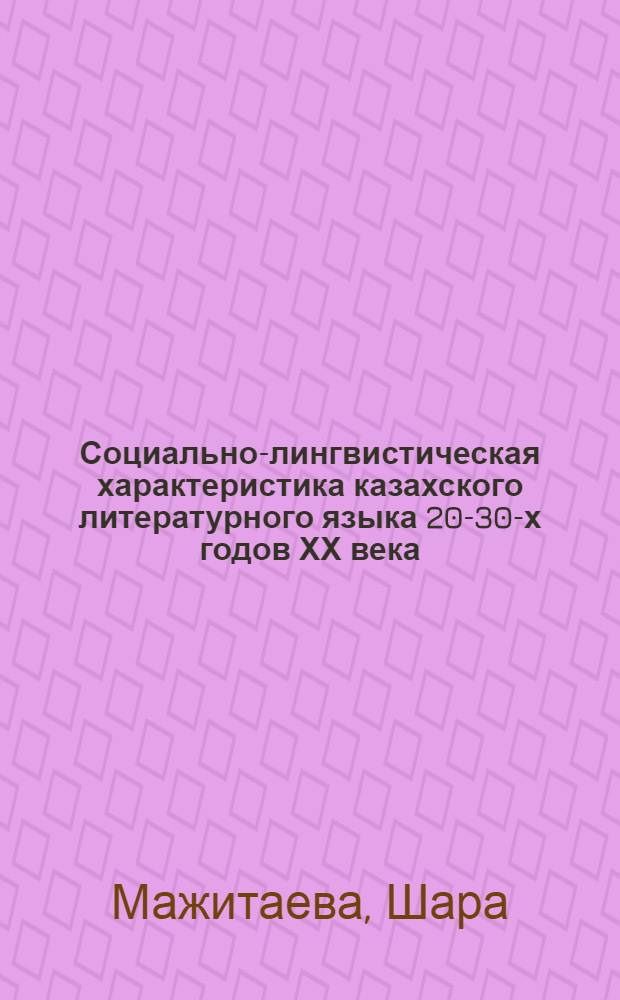 Социально-лингвистическая характеристика казахского литературного языка 20-30-х годов ХХ века :( По материалам период. печати) : Автореф. дис. на соиск. учен. степ. к.филол.н