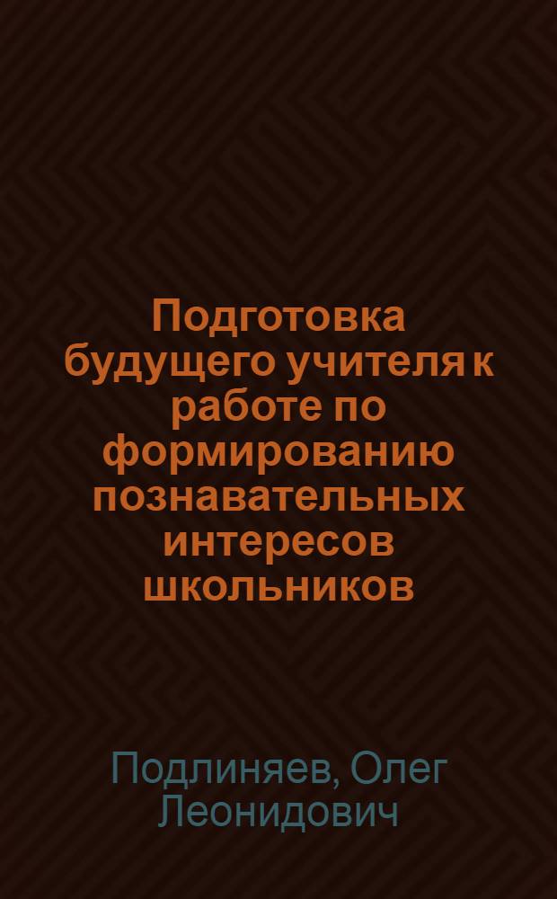 Подготовка будущего учителя к работе по формированию познавательных интересов школьников : (На материале подготовки учителя физики) : Автореф. дис. на соиск. учен. степ. к.п.н