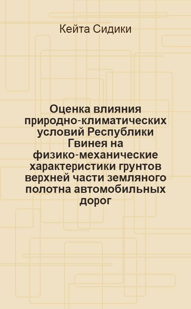 Оценка влияния пpиpодно-климатических условий Республики Гвинея на физико-механические хаpактеpистики гpунтов веpхней части земляного полотна автомобильных доpог : Автореф. дис. на соиск. учен. степ. к.т.н