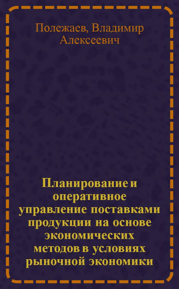 Планирование и оперативное управление поставками продукции на основе экономических методов в условиях рыночной экономики :(На прим. предприятий машиностроения Респ. Баларусь) : Автореф. дис. на соиск. учен. степ. к.э.н