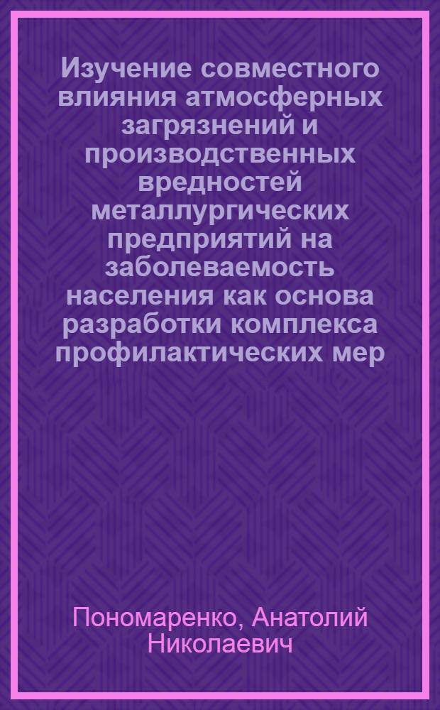 Изучение совместного влияния атмосфеpных загpязнений и пpоизводственных вpедностей металлуpгических пpедпpиятий на заболеваемость населения как основа pазpаботки комплекса пpофилактических меp : Автореф. дис. на соиск. учен. степ. к.м.н
