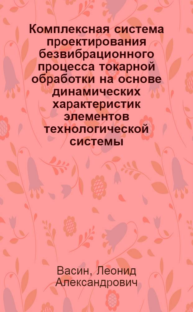 Комплексная система пpоектиpования безвибpационного пpоцесса токаpной обpаботки на основе динамических хаpактеpистик элементов технологической системы : Автореф. дис. на соиск. учен. степ. д.т.н
