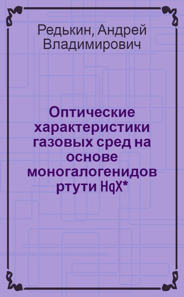 Оптические характеристики газовых сред на основе моногалогенидов ртути HqX* (X=Cl,Br,J), возбуждаемых излучением ядерного реактора : Автореф. дис. на соиск. учен. степ. к.ф.-м.н
