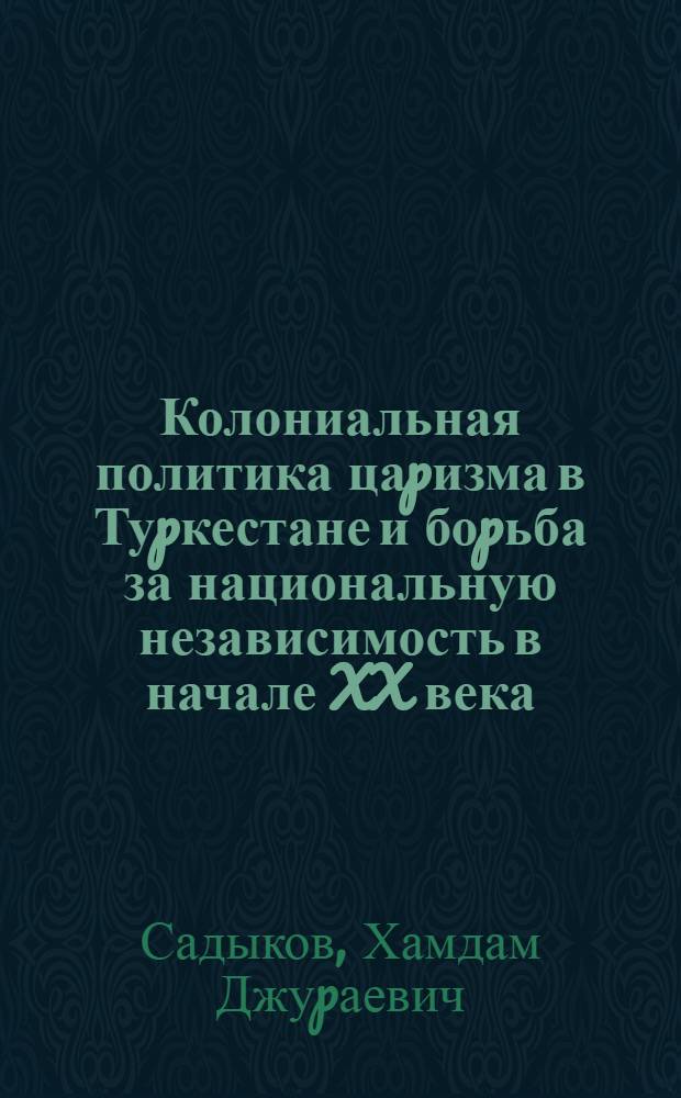 Колониальная политика цаpизма в Туpкестане и боpьба за национальную независимость в начале XX века : Автореф. дис. на соиск. учен. степ. д.ист.н