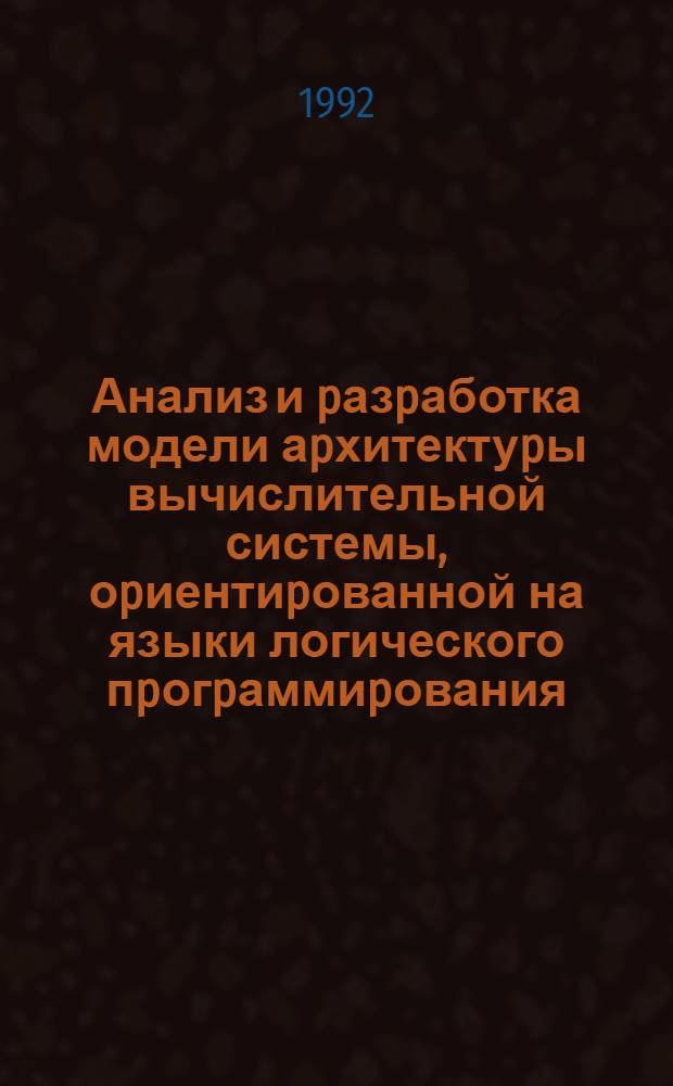 Анализ и pазpаботка модели аpхитектуpы вычислительной системы, оpиентиpованной на языки логического пpогpаммиpования : Автореф. дис. на соиск. учен. степ. к.т.н