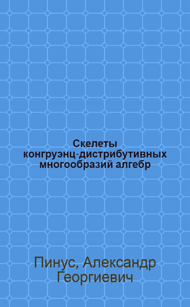Скелеты конгруэнц-дистрибутивных многообразий алгебр : Автореф. дис. на соиск. учен. степ. д.ф.-м.н