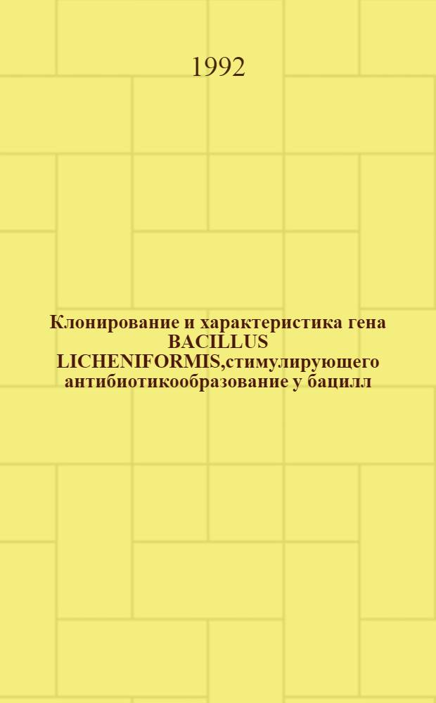 Клонирование и характеристика гена BACILLUS LICHENIFORMIS,стимулирующего антибиотикообразование у бацилл : Автореф. дис. на соиск. учен. степ. к.б.н