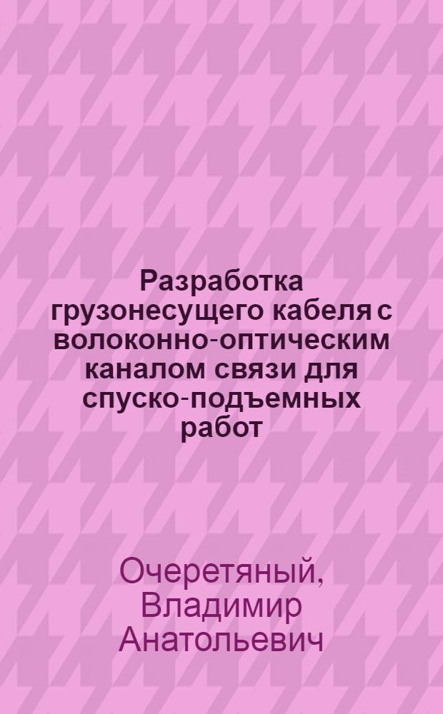 Разработка грузонесущего кабеля с волоконно-оптическим каналом связи для спуско-подъемных работ : Автореф. дис. на соиск. учен. степ. к.т.н