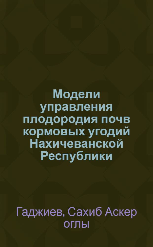 Модели управления плодородия почв кормовых угодий Нахичеванской Республики : Автореф. дис. на соиск. учен. степ. к.с.-х.н