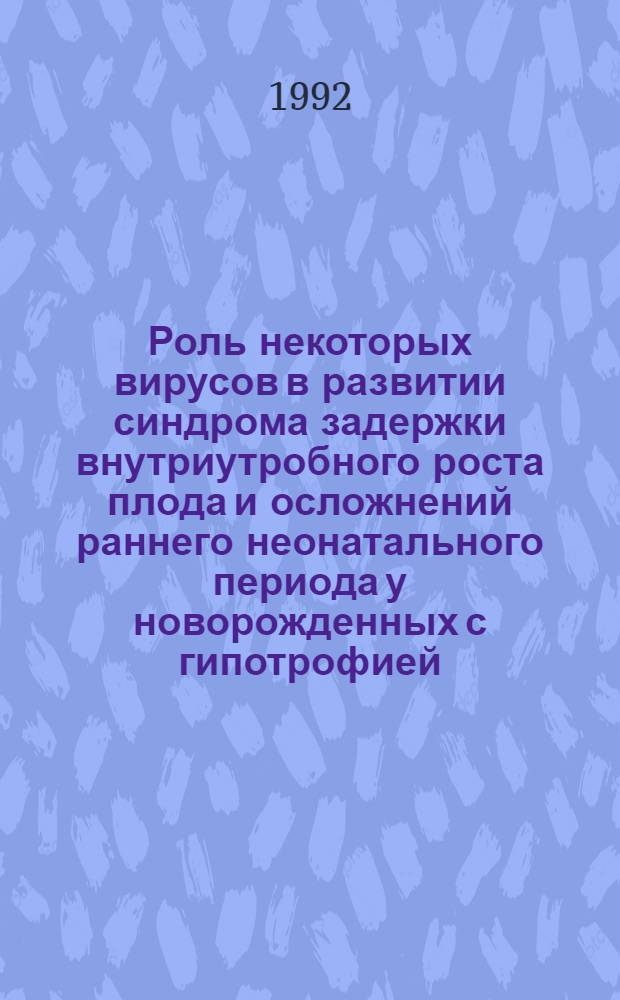 Роль некоторых вирусов в развитии синдрома задержки внутриутробного роста плода и осложнений раннего неонатального периода у новорожденных с гипотрофией : Автореф. дис. на соиск. учен. степ. к.м.н