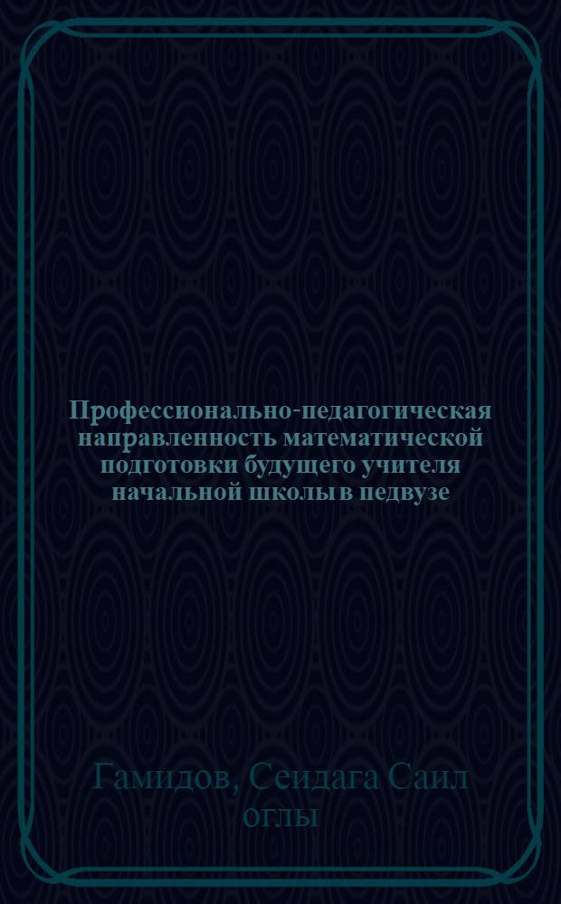 Пpофессионально-педагогическая напpавленность математической подготовки будущего учителя начальной школы в педвузе : Автореф. дис. на соиск. учен. степ. д.п.н