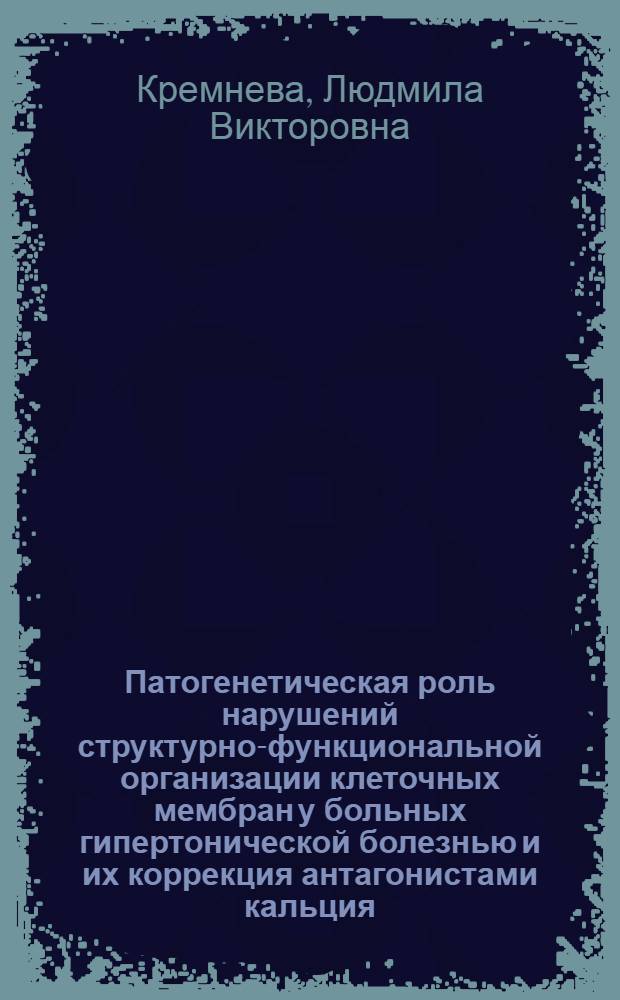 Патогенетическая роль нарушений структурно-функциональной организации клеточных мембран у больных гипертонической болезнью и их коррекция антагонистами кальция : Автореф. дис. на соиск. учен. степ. к.м.н