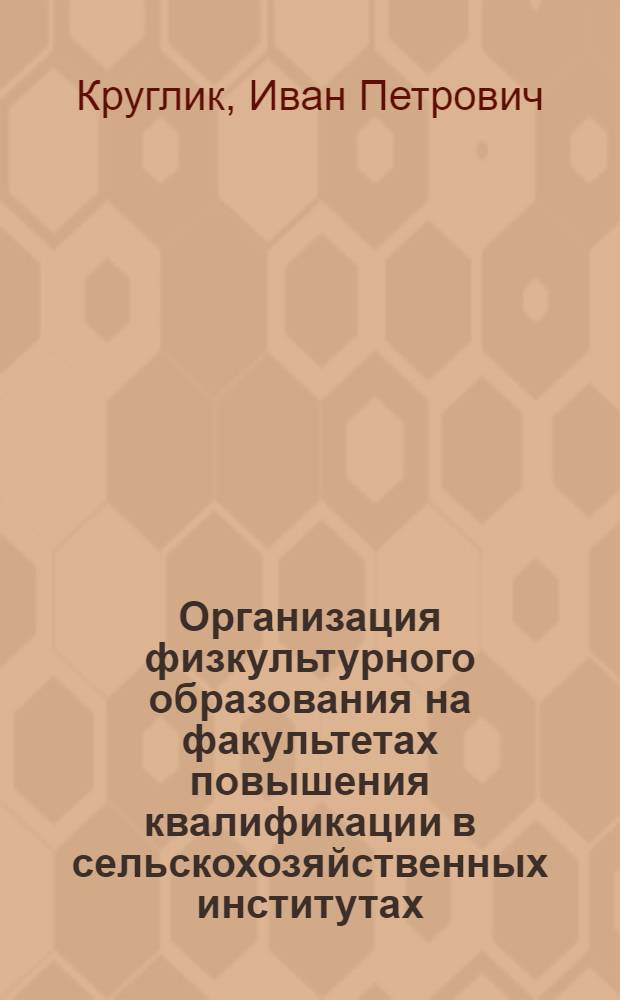 Организация физкультурного образования на факультетах повышения квалификации в сельскохозяйственных институтах : Автореф. дис. на соиск. учен. степ. к.п.н