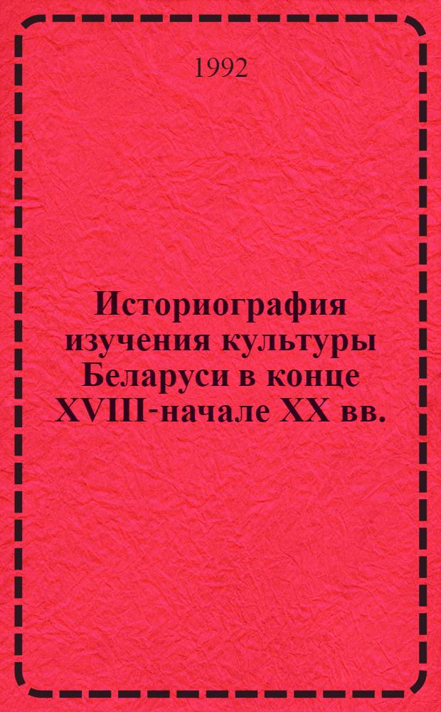 Историография изучения культуры Беларуси в конце XVIII-начале XX вв. (становление науч. знаний по археологии,историч.краеведению и фольклористике) : Автореф. дис. на соиск. учен. степ. д.ист.н