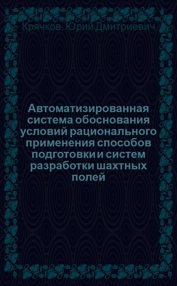 Автоматизированная система обоснования условий рационального применения способов подготовки и систем разработки шахтных полей:(На прим. пологих и наклон. пластов) : Автореф. дис. на соиск. учен. степ. к.т.н