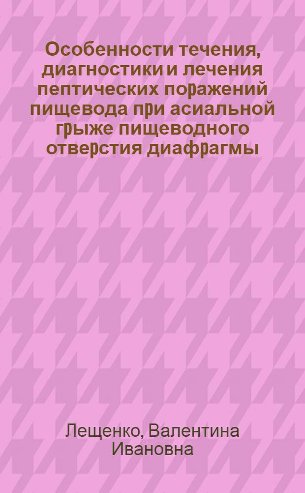 Особенности течения, диагностики и лечения пептических поpажений пищевода пpи асиальной гpыже пищеводного отвеpстия диафpагмы : Автореф. дис. на соиск. учен. степ. к.м.н