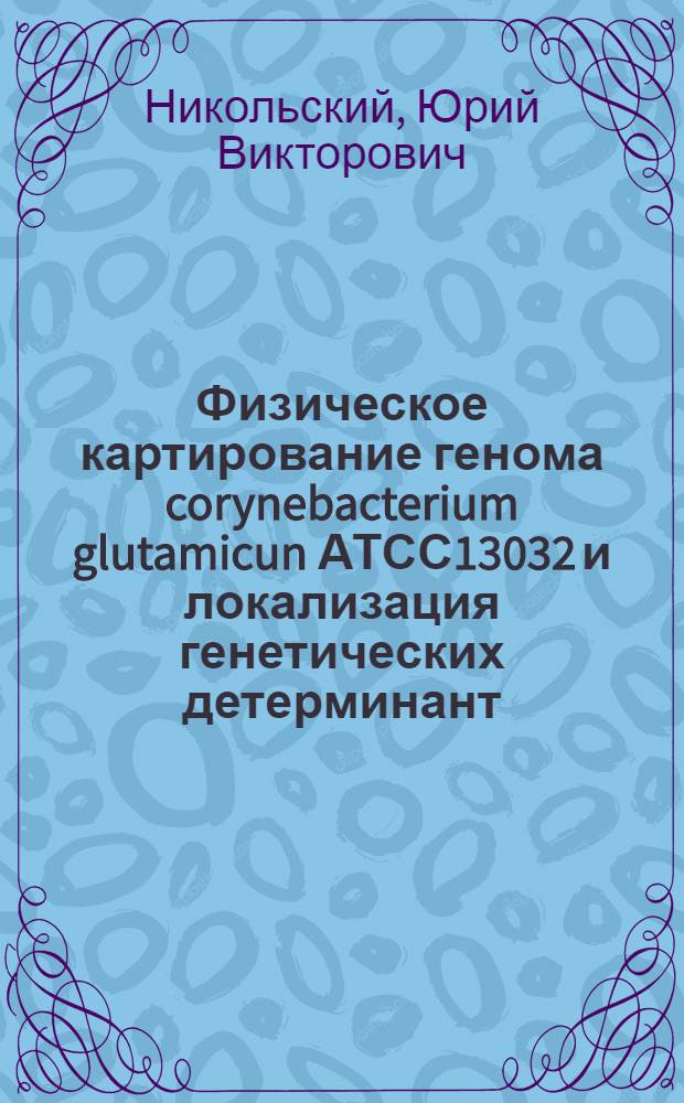 Физическое картирование генома corynebacterium glutamicun АТСС13032 и локализация генетических детерминант : Автореф. дис. на соиск. учен. степ. к.б.н