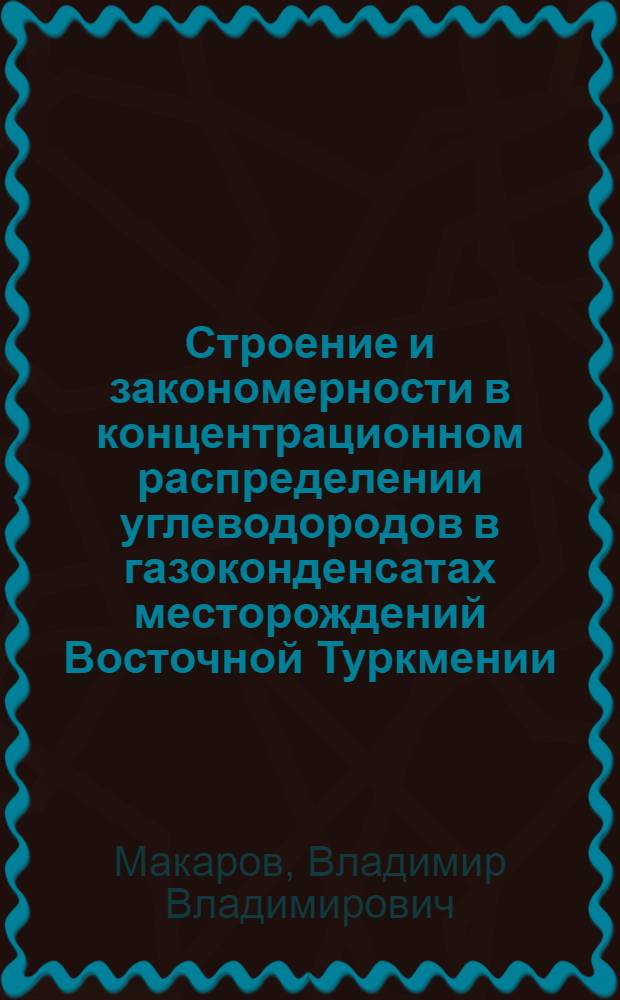Строение и закономерности в концентрационном распределении углеводородов в газоконденсатах месторождений Восточной Туркмении : Автореф. дис. на соиск. учен. степ. к.х.н