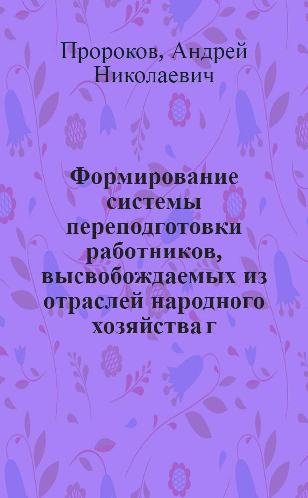 Формирование системы переподготовки работников, высвобождаемых из отраслей народного хозяйства г. Москвы в условиях перехода к рыночным отношениям : Автореф. дис. на соиск. учен. степ. к.э.н