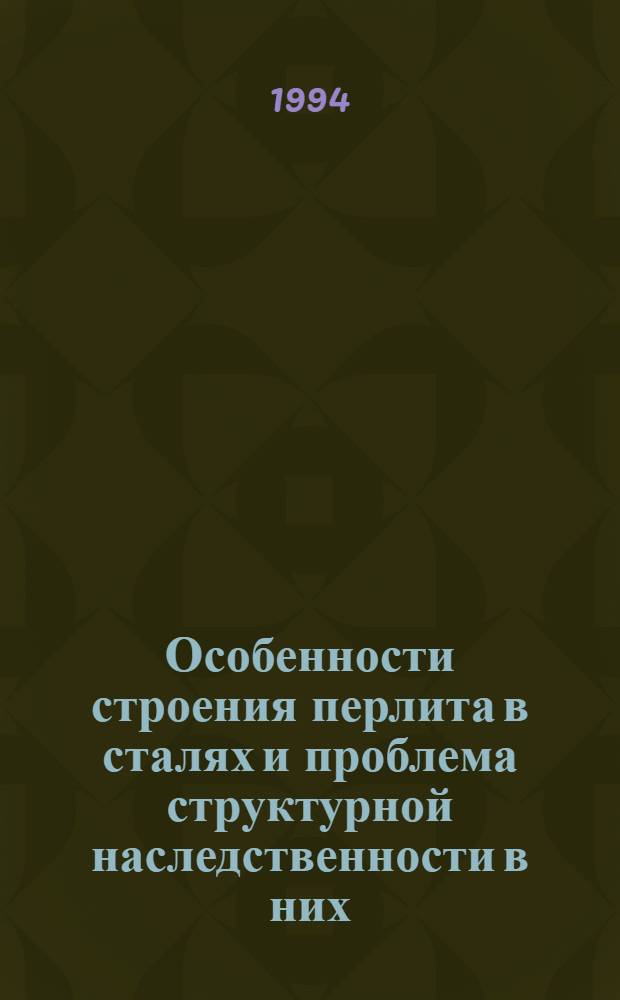 Особенности строения перлита в сталях и проблема структурной наследственности в них : Автореф. дис. на соиск. учен. степ. д.т.н