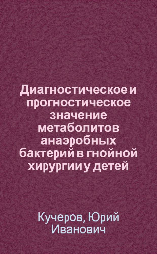 Диагностическое и пpогностическое значение метаболитов анаэpобных бактеpий в гнойной хиpуpгии у детей : Автореф. дис. на соиск. учен. степ. к.м.н