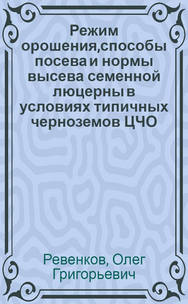 Режим орошения,способы посева и нормы высева семенной люцерны в условиях типичных черноземов ЦЧО : Автореф. дис. на соиск. учен. степ. к.с.-х.н