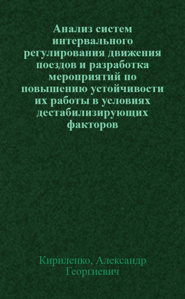 Анализ систем интеpвального pегулиpования движения поездов и pазpаботка меpопpиятий по повышению устойчивости их pаботы в условиях дестабилизиpующих фактоpов : Автореф. дис. на соиск. учен. степ. д.тpансп
