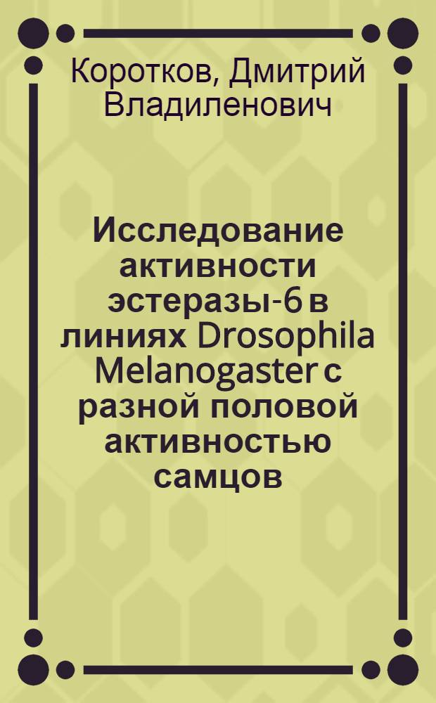 Исследование активности эстеразы-6 в линиях Drosophila Melanogaster с разной половой активностью самцов : Автореф. дис. на соиск. учен. степ. к.б.н