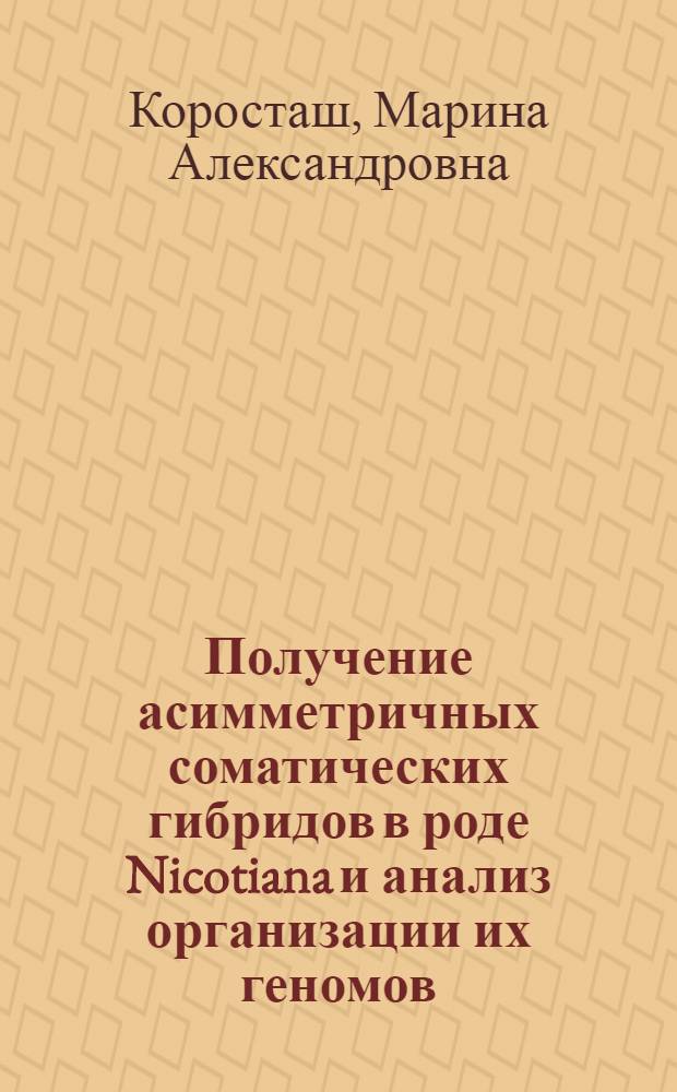 Получение асимметричных соматических гибридов в роде Nicotiana и анализ организации их геномов : Автореф. дис. на соиск. учен. степ. к.б.н
