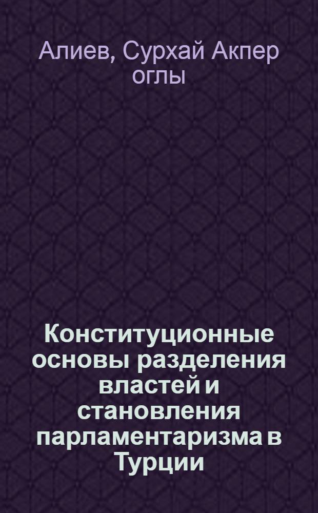 Конституционные основы разделения властей и становления парламентаризма в Турции : Автореф. дис. на соиск. учен. степ. к.ю.н