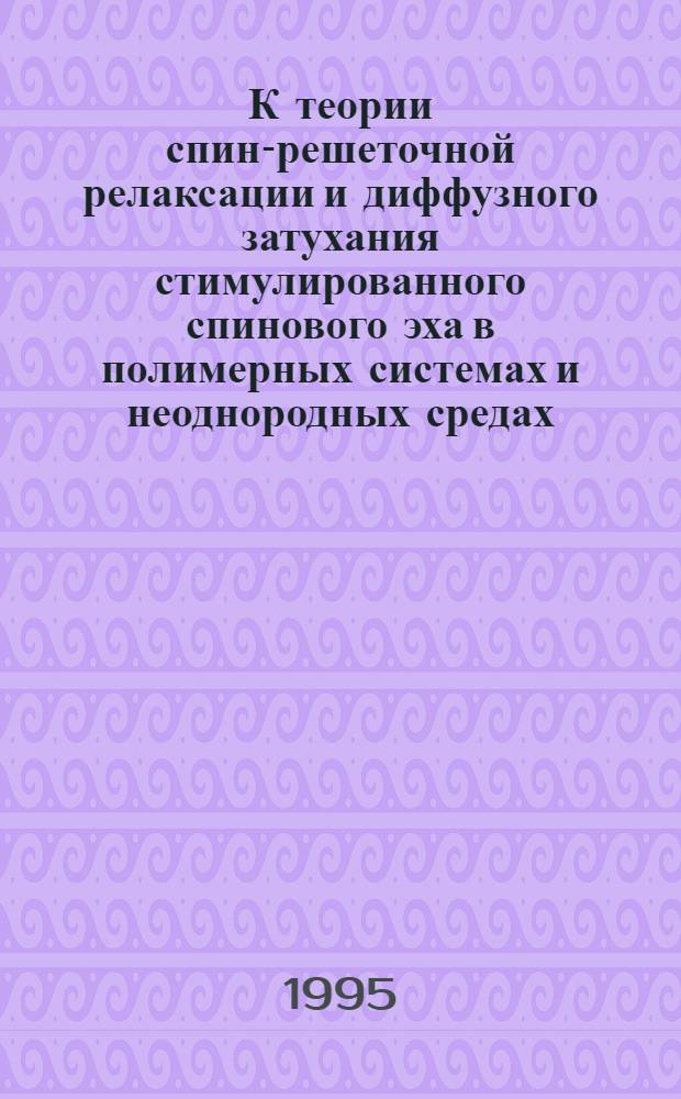 К теории спин-решеточной релаксации и диффузного затухания стимулированного спинового эха в полимерных системах и неоднородных средах : Автореф. дис. на соиск. учен. степ. д.ф.-м.н