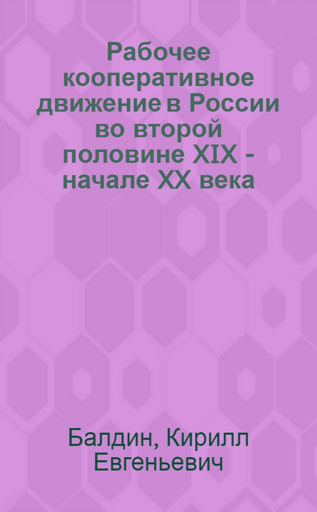 Рабочее кооперативное движение в России во второй половине XIX - начале XX века : Автореф. дис. на соиск. учен. степ. д.ист.н