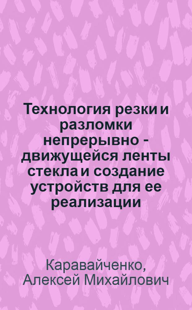 Технология резки и разломки непрерывно - движущейся ленты стекла и создание устройств для ее реализации : Автореф. дис. на соиск. учен. степ. к.т.н